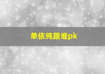 单依纯跟谁pk