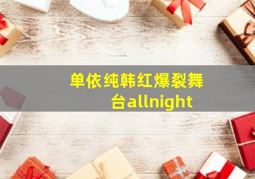 单依纯韩红爆裂舞台allnight