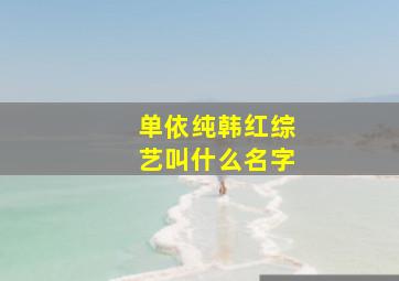 单依纯韩红综艺叫什么名字