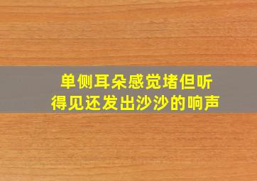 单侧耳朵感觉堵但听得见还发出沙沙的响声