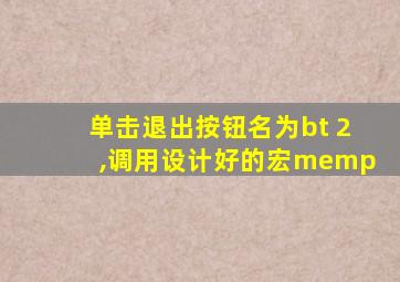 单击退出按钮名为bt 2,调用设计好的宏memp