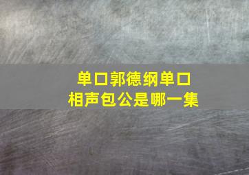 单口郭德纲单口相声包公是哪一集