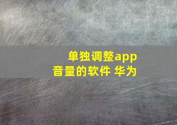 单独调整app音量的软件 华为