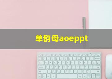 单韵母aoeppt