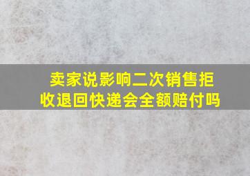 卖家说影响二次销售拒收退回快递会全额赔付吗