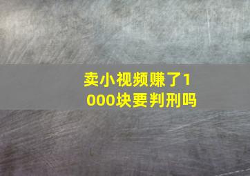 卖小视频赚了1000块要判刑吗