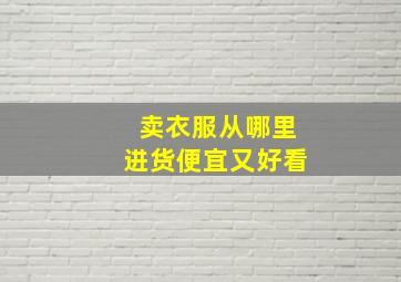 卖衣服从哪里进货便宜又好看