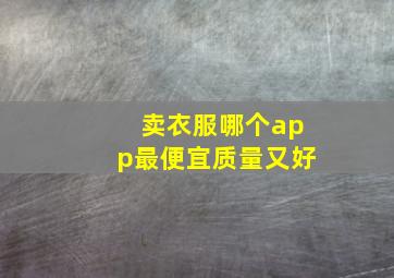 卖衣服哪个app最便宜质量又好