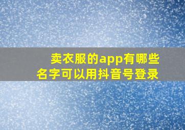 卖衣服的app有哪些名字可以用抖音号登录