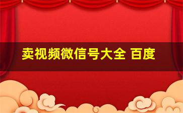 卖视频微信号大全 百度