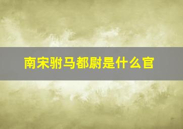 南宋驸马都尉是什么官