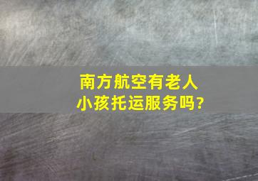 南方航空有老人小孩托运服务吗?