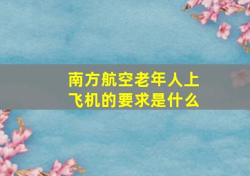 南方航空老年人上飞机的要求是什么