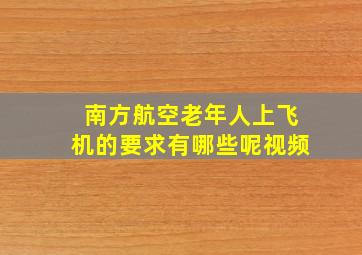 南方航空老年人上飞机的要求有哪些呢视频