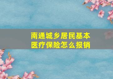 南通城乡居民基本医疗保险怎么报销