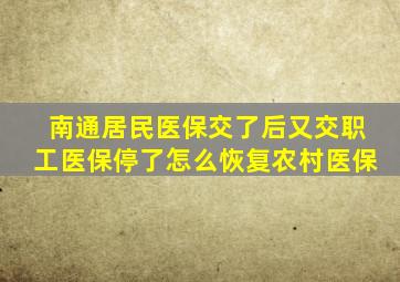 南通居民医保交了后又交职工医保停了怎么恢复农村医保