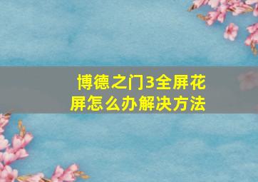 博德之门3全屏花屏怎么办解决方法