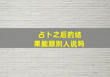 占卜之后的结果能跟别人说吗