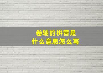 卷轴的拼音是什么意思怎么写