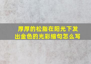 厚厚的松脂在阳光下发出金色的光彩缩句怎么写