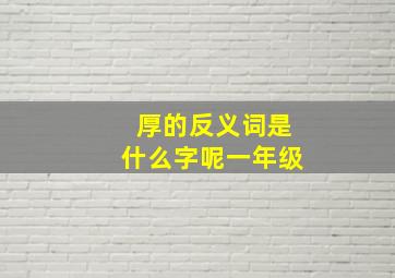 厚的反义词是什么字呢一年级