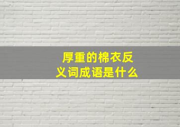 厚重的棉衣反义词成语是什么