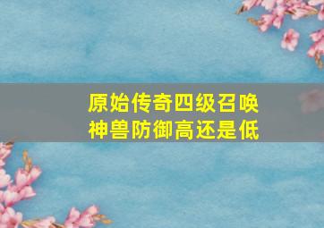 原始传奇四级召唤神兽防御高还是低