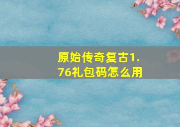 原始传奇复古1.76礼包码怎么用