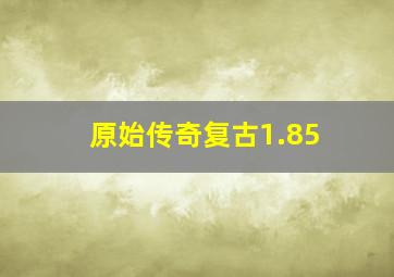 原始传奇复古1.85