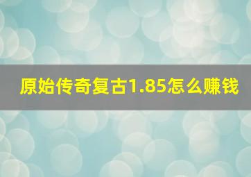 原始传奇复古1.85怎么赚钱