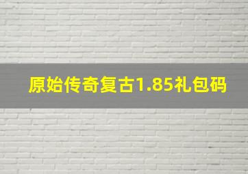 原始传奇复古1.85礼包码