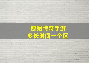 原始传奇手游多长时间一个区