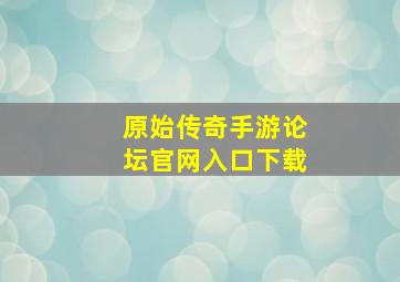 原始传奇手游论坛官网入口下载