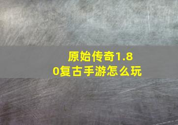 原始传奇1.80复古手游怎么玩