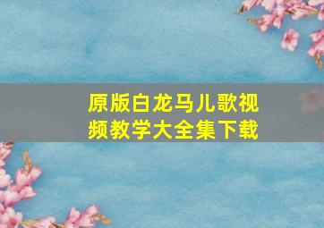 原版白龙马儿歌视频教学大全集下载