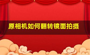 原相机如何翻转镜面拍摄