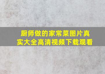 厨师做的家常菜图片真实大全高清视频下载观看