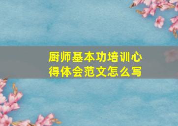 厨师基本功培训心得体会范文怎么写