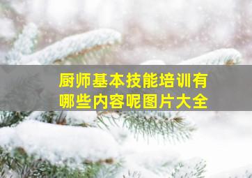 厨师基本技能培训有哪些内容呢图片大全