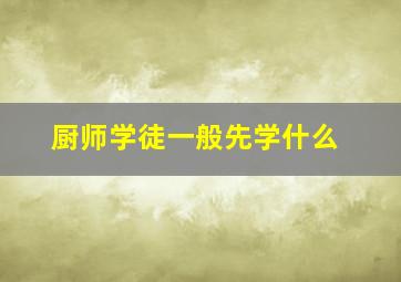 厨师学徒一般先学什么