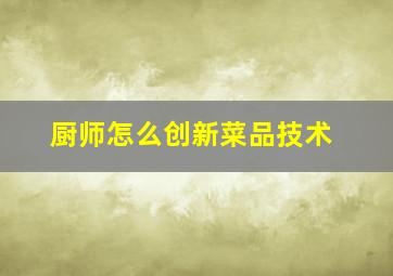 厨师怎么创新菜品技术