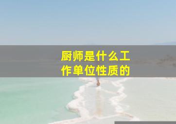 厨师是什么工作单位性质的