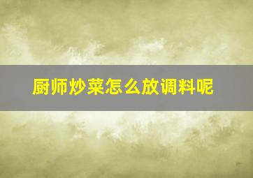 厨师炒菜怎么放调料呢