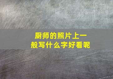 厨师的照片上一般写什么字好看呢