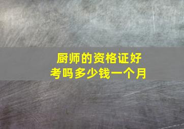 厨师的资格证好考吗多少钱一个月