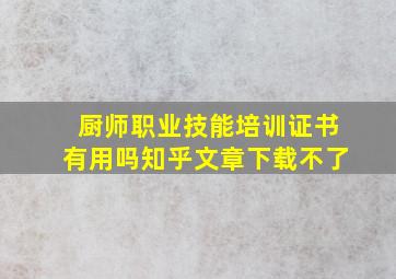 厨师职业技能培训证书有用吗知乎文章下载不了