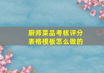 厨师菜品考核评分表格模板怎么做的