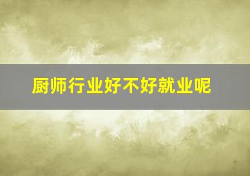 厨师行业好不好就业呢