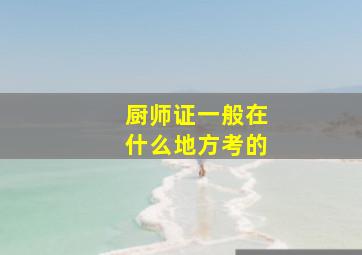 厨师证一般在什么地方考的