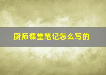 厨师课堂笔记怎么写的